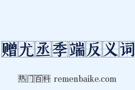 赠尤丞季端反义词是什么意思的图片